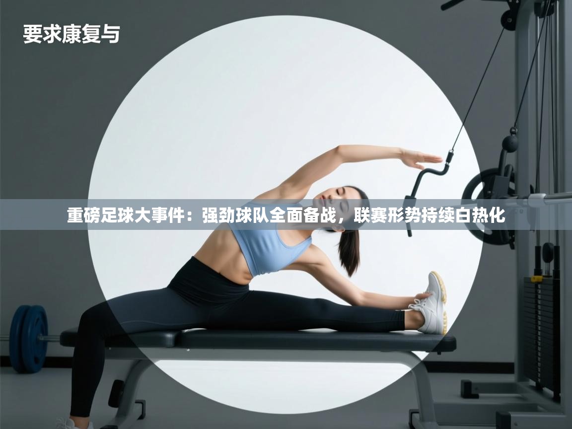 重磅足球大事件：强劲球队全面备战，联赛形势持续白热化