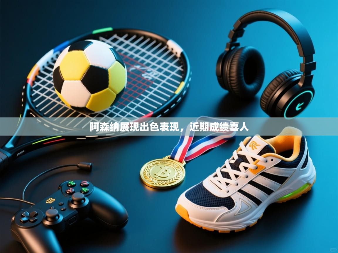 阿森纳展现出色表现，近期成绩喜人  第1张