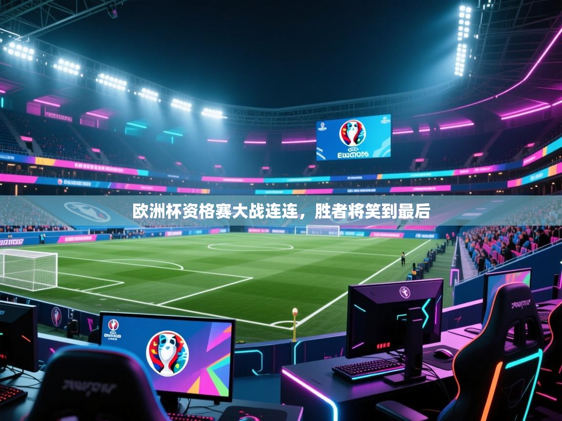 欧洲杯资格赛大战连连，胜者将笑到最后