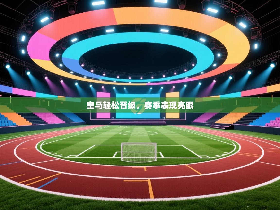 皇马轻松晋级，赛季表现亮眼