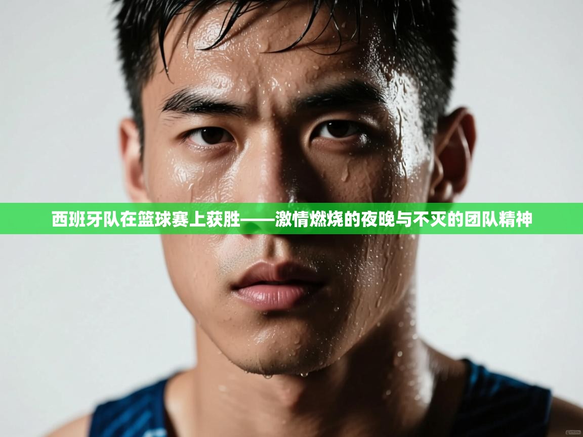 西班牙队在篮球赛上获胜——激情燃烧的夜晚与不灭的团队精神